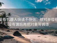 爱看机器人快读不快信：核对单位有没有漏后再把对象写具体