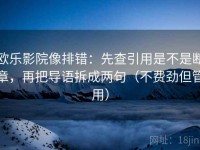 欧乐影院像排错：先查引用是不是断章，再把导语拆成两句（不费劲但管用）