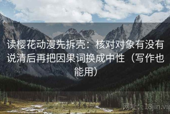 读樱花动漫先拆壳：核对对象有没有说清后再把因果词换成中性（写作也能用）