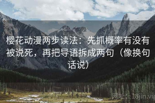 樱花动漫两步读法：先抓概率有没有被说死，再把导语拆成两句（像换句话说）