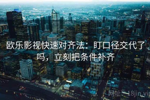 欧乐影视快速对齐法：盯口径交代了吗，立刻把条件补齐