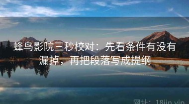 蜂鸟影院三秒校对：先看条件有没有漏掉，再把段落写成提纲