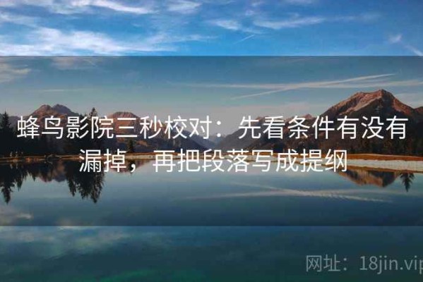 蜂鸟影院三秒校对：先看条件有没有漏掉，再把段落写成提纲
