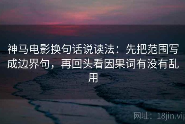 神马电影换句话说读法：先把范围写成边界句，再回头看因果词有没有乱用
