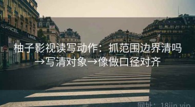 柚子影视读写动作：抓范围边界清吗→写清对象→像做口径对齐
