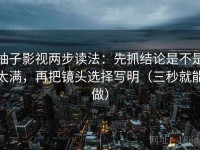 柚子影视两步读法：先抓结论是不是太满，再把镜头选择写明（三秒就能做）