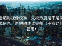 番茄影视像校准：先校热度是不是挤掉信息，再把轴线读完整（不费劲但管用）