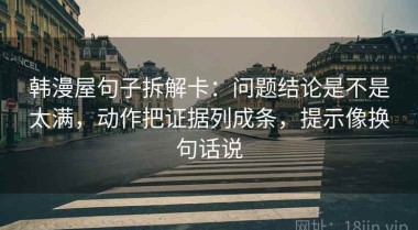 韩漫屋句子拆解卡：问题结论是不是太满，动作把证据列成条，提示像换句话说