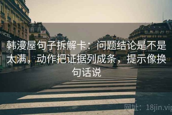 韩漫屋句子拆解卡：问题结论是不是太满，动作把证据列成条，提示像换句话说