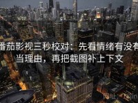 番茄影视三秒校对：先看情绪有没有当理由，再把截图补上下文