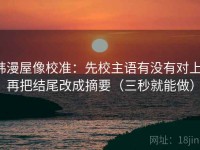 韩漫屋像校准：先校主语有没有对上，再把结尾改成摘要（三秒就能做）