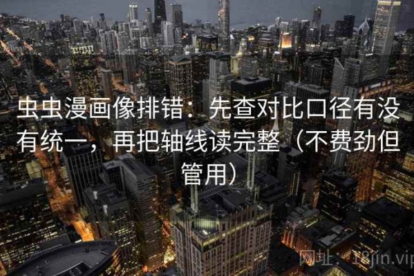 虫虫漫画像排错：先查对比口径有没有统一，再把轴线读完整（不费劲但管用）