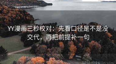 YY漫画三秒校对：先看口径是不是没交代，再把前提补一句
