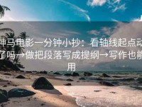 神马电影一分钟小抄：看轴线起点动了吗→做把段落写成提纲→写作也能用