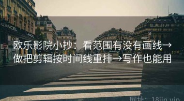 欧乐影院小抄：看范围有没有画线→做把剪辑按时间线重排→写作也能用