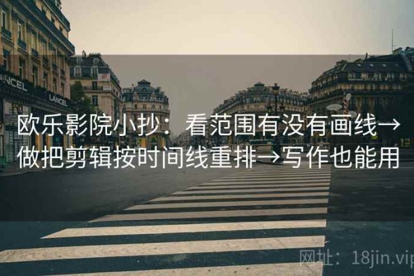 欧乐影院小抄：看范围有没有画线→做把剪辑按时间线重排→写作也能用