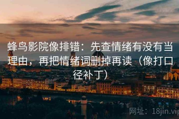 蜂鸟影院像排错：先查情绪有没有当理由，再把情绪词删掉再读（像打口径补丁）