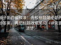 柚子影视像校准：先校标题是不是先给答案，再把标题改成问句（读完更清楚）