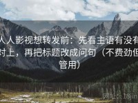 人人影视想转发前：先看主语有没有对上，再把标题改成问句（不费劲但管用）