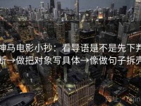 神马电影小抄：看导语是不是先下判断→做把对象写具体→像做句子拆壳