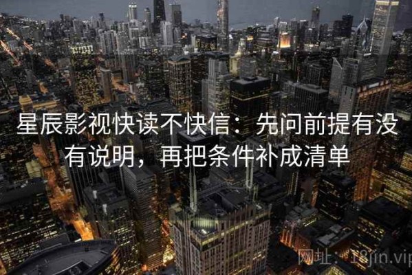 星辰影视快读不快信：先问前提有没有说明，再把条件补成清单