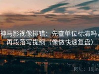 神马影视像排错：先查单位标清吗，再段落写提纲（像做快速复盘）