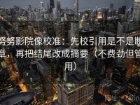 努努影院像校准：先校引用是不是断章，再把结尾改成摘要（不费劲但管用）
