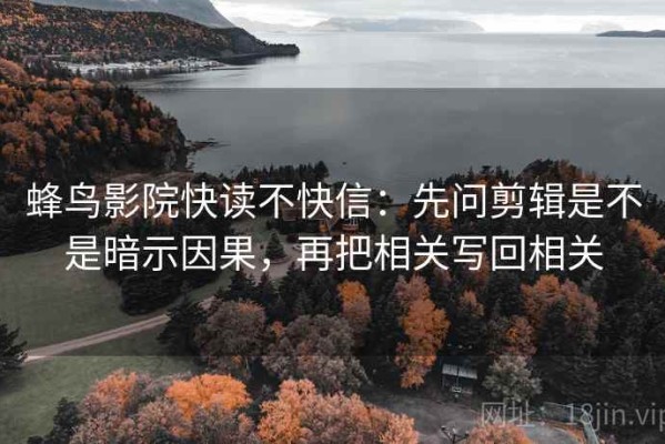 蜂鸟影院快读不快信：先问剪辑是不是暗示因果，再把相关写回相关