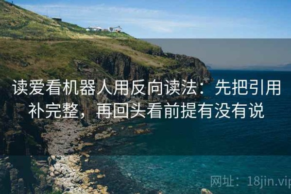 读爱看机器人用反向读法：先把引用补完整，再回头看前提有没有说