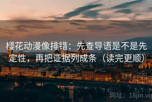 樱花动漫像排错：先查导语是不是先定性，再把证据列成条（读完更顺）