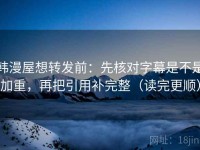 韩漫屋想转发前：先核对字幕是不是加重，再把引用补完整（读完更顺）