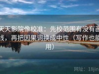 天天影院像校准：先校范围有没有画线，再把因果词换成中性（写作也能用）