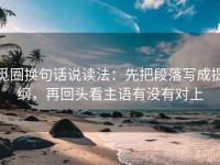 觅圈换句话说读法：先把段落写成提纲，再回头看主语有没有对上