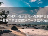 菠萝TV小抄：看热度是不是挤掉信息→做把字幕改成描述句→读完更清醒