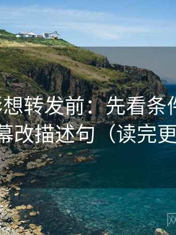 神马电影想转发前：先看条件漏项吗，再字幕改描述句（读完更清醒）