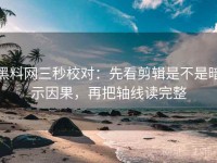 黑料网三秒校对：先看剪辑是不是暗示因果，再把轴线读完整