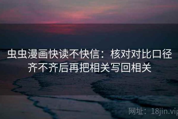 虫虫漫画快读不快信：核对对比口径齐不齐后再把相关写回相关