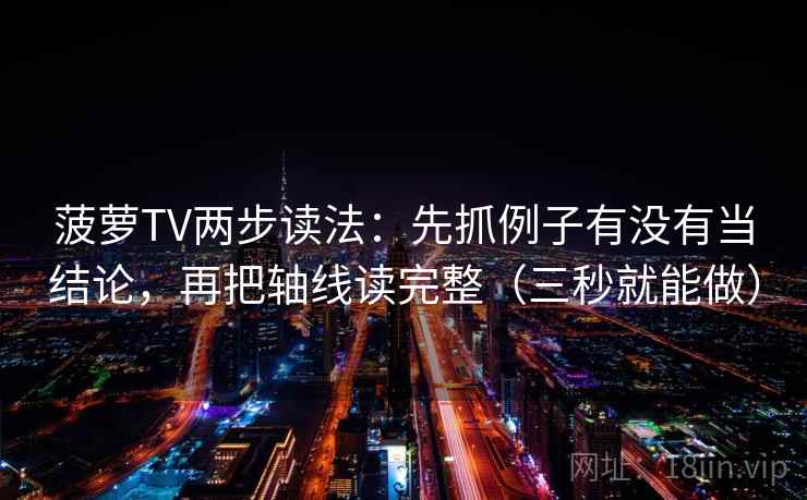 菠萝TV两步读法：先抓例子有没有当结论，再把轴线读完整（三秒就能做）