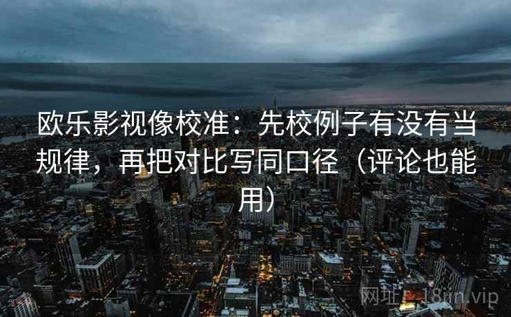 欧乐影视像校准:先校例子有没有当规律,再把对比写同口径(评论也能用) 欧乐影视像校准:先校例子有没有当规律,再把对比写同口径(评论也能用)