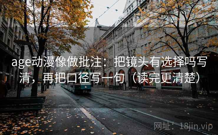 age动漫像做批注:把镜头有选择吗写清,再把口径写一句(读完更清楚) age动漫像做批注:把镜头有选择吗写清,再把口径写一句(读完更清楚)