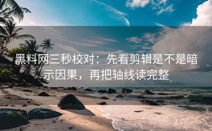 黑料网三秒校对:先看剪辑是不是暗示因果,再把轴线读完整 黑料网三秒校对:先看剪辑是不是暗示因果,再把轴线读完整