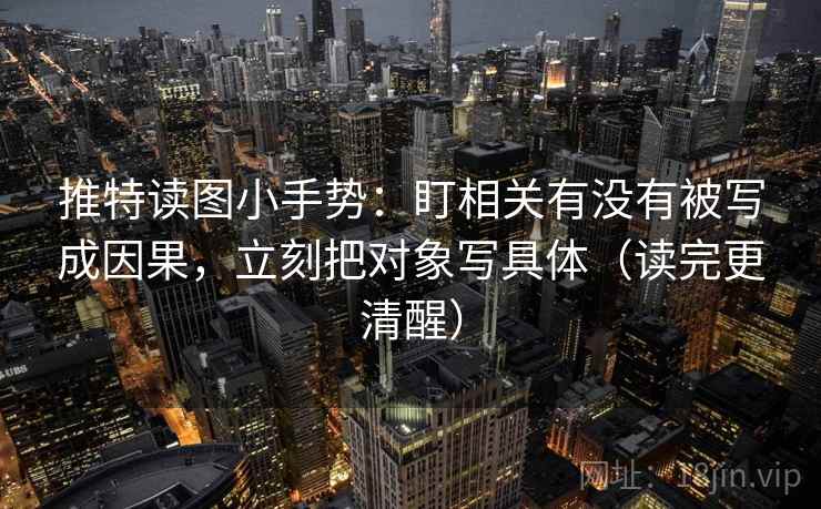 推特读图小手势:盯相关有没有被写成因果,立刻把对象写具体(读完更清醒) 推特读图小手势:盯相关有没有被写成因果,立刻把对象写具体(读完更清醒)