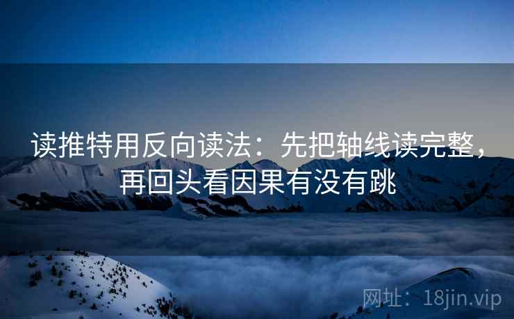 读推特用反向读法：先把轴线读完整，再回头看因果有没有跳