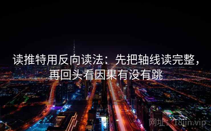 读推特用反向读法：先把轴线读完整，再回头看因果有没有跳