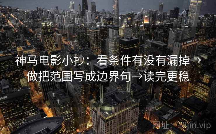 神马电影小抄：看条件有没有漏掉→做把范围写成边界句→读完更稳