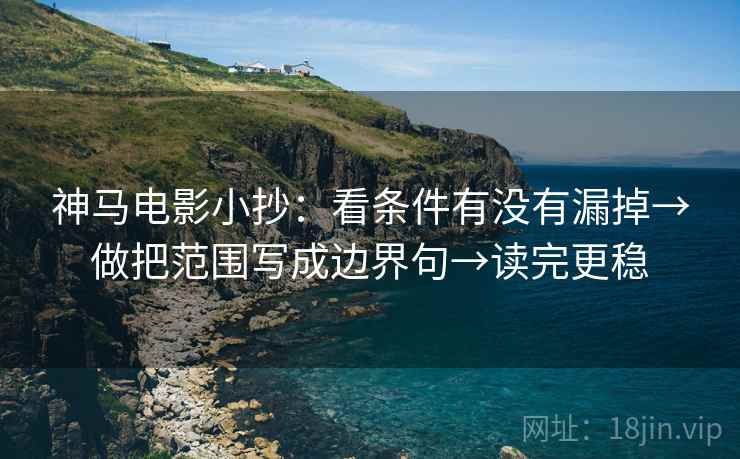 神马电影小抄：看条件有没有漏掉→做把范围写成边界句→读完更稳