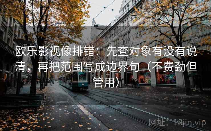 欧乐影视像排错：先查对象有没有说清，再把范围写成边界句（不费劲但管用）