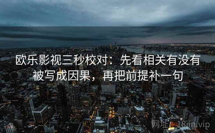 欧乐影视三秒校对:先看相关有没有被写成因果,再把前提补一句 欧乐影视三秒校对:先看相关有没有被写成因果,再把前提补一句