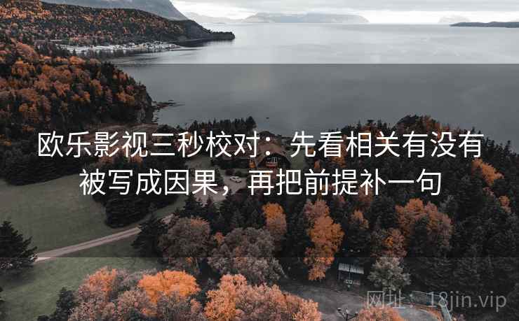 欧乐影视三秒校对:先看相关有没有被写成因果,再把前提补一句 欧乐影视三秒校对:先看相关有没有被写成因果,再把前提补一句