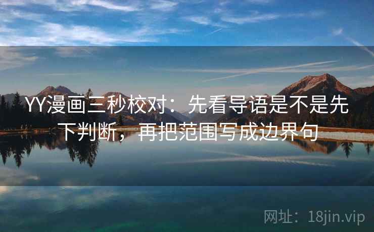 YY漫画三秒校对:先看导语是不是先下判断,再把范围写成边界句 YY漫画三秒校对:先看导语是不是先下判断,再把范围写成边界句